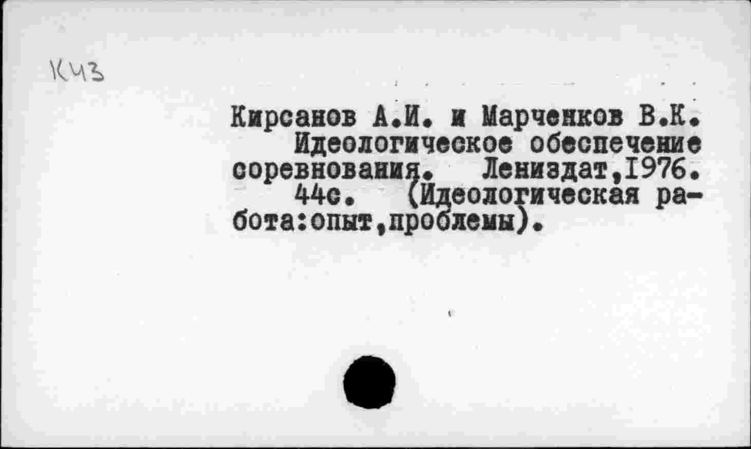 ﻿кчъ	,
Кирсанов А.И. и Марченков В.К. Идеологическое обеспечение соревнования» Лениздат,1976.
44с. (Идеологическая ра-бота:опыт,проблемы).